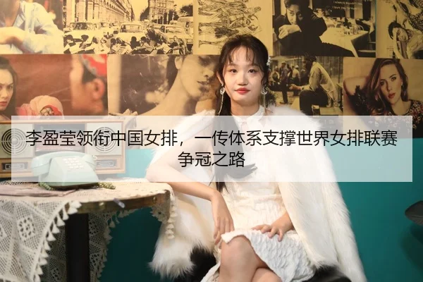 李盈莹领衔中国女排，一传体系支撑世界女排联赛争冠之路