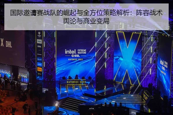 国际邀请赛战队的崛起与全方位策略解析：阵容战术舆论与商业变局