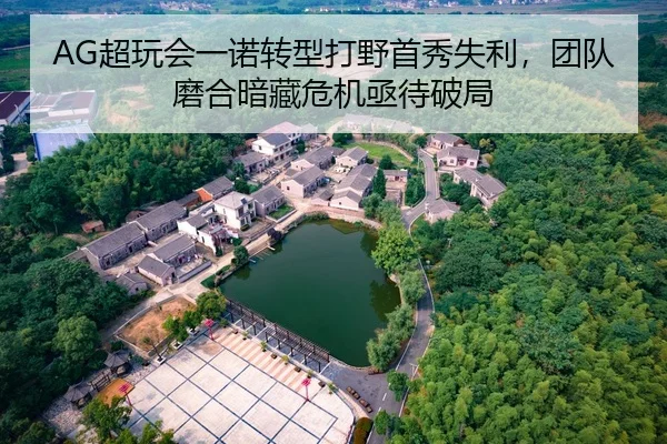 AG超玩会一诺转型打野首秀失利，团队磨合暗藏危机亟待破局